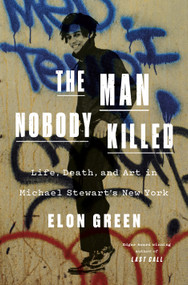 The Man Nobody Killed (Life, Death, and Art in Michael Stewart's New York) by Elon Green, 9781250898227