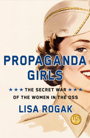Propaganda Girls (The Secret War of the Women in the OSS) by Lisa Rogak, 9781250275592