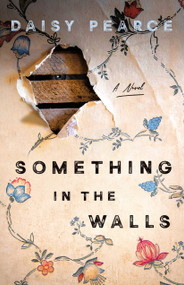 Something in the Walls (A Novel) by Daisy Pearce, 9781250334381