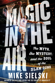 Magic in the Air (The Myth, the Mystery, and the Soul of the Slam Dunk) by Mike Sielski, 9781250287526
