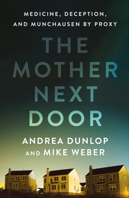The Mother Next Door (Medicine, Deception, and Munchausen by Proxy) by Andrea Dunlop, Mike Weber, 9781250284273