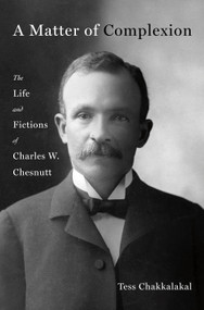 A Matter of Complexion (The Life and Fictions of Charles W. Chesnutt) by Tess Chakkalakal, 9781250287632