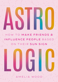 Astrologic (How To Make Friends & Influence People Based on Their Sun Sign) by Amelia Wood, 9781250372970