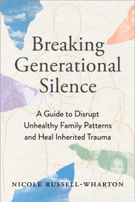 Breaking Generational Silence (A Guide to Disrupt Unhealthy Family Patterns and Heal Inherited Trauma) by Nicole Russell-Wharton, 9781649632999