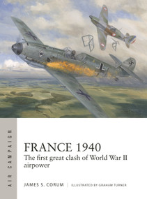 France 1940 (The first great clash of World War II airpower) by James S. Corum, Graham Turner, 9781472864833