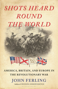Shots Heard Round the World (America, Britain, and Europe in the Revolutionary War) by John Ferling, 9781639730155