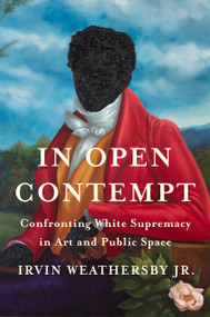 In Open Contempt (Confronting White Supremacy in Art and Public Space) by Irvin Weathersby Jr., 9780593299159