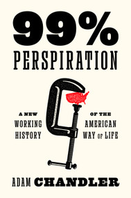 99% Perspiration (A New Working History of the American Way of Life) by Adam Chandler, 9780593700570