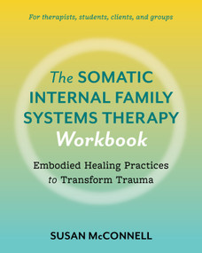 The Somatic Internal Family Systems Therapy Workbook (Embodied Healing Practices to Transform Trauma--For therapists, students, clients, and groups) by Susan McConnell, 9798889841180