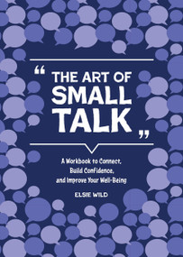 The Art of Small Talk (A Workbook to Connect, Build Confidence, and Improve Your Well-Being) by Elsie Wild, 9780785844709
