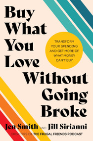 Buy What You Love Without Going Broke (Transform Your Spending and Get More of What Money Can't Buy) by Jen Smith, Jill Sirianni, 9780063371316
