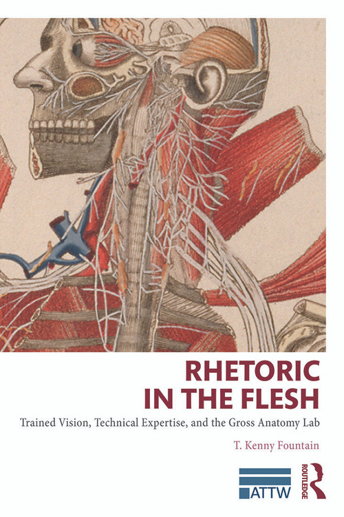 Rhetoric in the Flesh (Trained Vision, Technical Expertise, and the Gross Anatomy Lab) by T. Kenny Fountain, 9780415741026