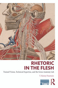 Rhetoric in the Flesh (Trained Vision, Technical Expertise, and the Gross Anatomy Lab) by T. Kenny Fountain, 9780415741026