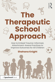 The Therapeutic School Approach (How to Embed Trauma-Informed, Attachment-Aware Practices to Improve Outcomes for All Children) by Shahana Knight, 9781032531557