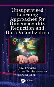 Unsupervised Learning Approaches for Dimensionality Reduction and Data Visualization by B.K. Tripathy, Anveshrithaa Sundareswaran, Shrusti Ghela, 9781032041032