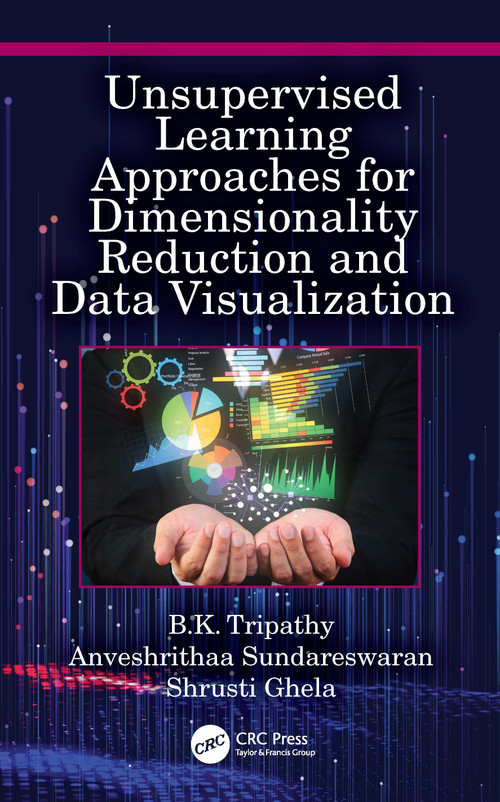 Unsupervised Learning Approaches for Dimensionality Reduction and Data Visualization by B.K. Tripathy, Anveshrithaa Sundareswaran, Shrusti Ghela, 9781032041032