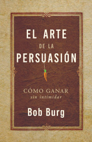 El Arte De La Persuasión (The Art of Persuasion) (Ganar Sin Intimidar) (Spanish Edition) by Bob Burg, 9781640955486