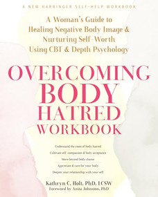 Overcoming Body Hatred Workbook (A Woman's Guide to Healing Negative Body Image and Nurturing Self-Worth Using CBT and Depth Psychology) by Kathryn C. Holt, Anita Johnston, 9781648482076