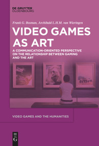 Video Games as Art (A Communication-Oriented Perspective on the Relationship between Gaming and the Art) by Frank G. Bosman, Archibald L.H.M. Wieringen, 9783111523187