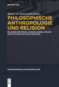Philosophische Anthropologie und Religion (Religiöse Erfahrung, soziokulturelle Praxis und die Frage nach dem Menschen) (German Edition) by Moritz von Kalckreuth, 9783111523675
