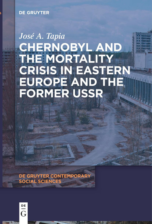 Chernobyl and the Mortality Crisis in Eastern Europe and the Former USSR by José A. Tapia, 9783111530727