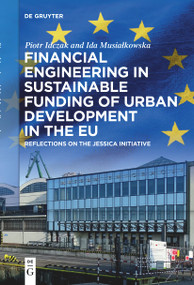 Financial Engineering in Sustainable Funding of Urban Development in the EU (Reflections on the JESSICA Initiative) by Piotr Idczak, Ida Musiałkowska, 9783111530734