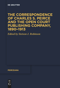 The Correspondence of Charles S. Peirce and the Open Court Publishing Company, 1890-1913 by Stetson J. Robinson, 9783111531946