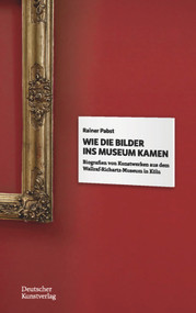 Wie die Bilder ins Museum kamen (Biografien von Kunstwerken aus dem Wallraf-Richartz-Museum in Köln) (German Edition) by Rainer Pabst, 9783422984387