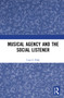 Musical Agency and the Social Listener by Cora S. Palfy, 9780367770853