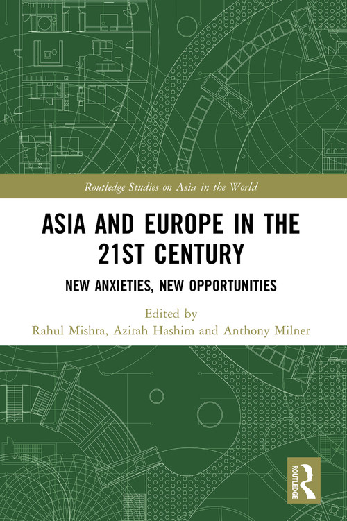 Asia and Europe in the 21st Century (New Anxieties, New Opportunities) by Rahul Mishra, Azirah Hashim, Anthony Milner, 9780367707972