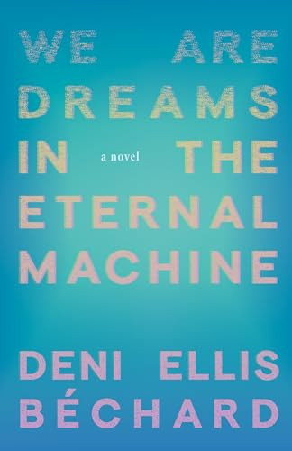 We Are Dreams in the Eternal Machine (A Novel) by Deni Ellis Béchard, 9781571311481