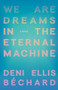 We Are Dreams in the Eternal Machine (A Novel) by Deni Ellis Béchard, 9781571311481