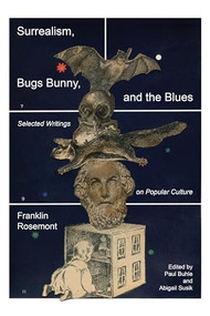 Surrealism, Bugs Bunny, and the Blues (Selected Writings on Popular Culture) by Franklin Rosemont, Abigail Susik, Paul Buhle, 9798887440866