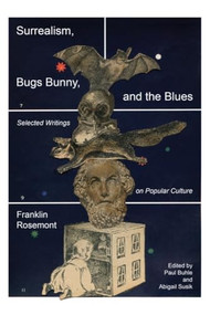 Surrealism, Bugs Bunny, and the Blues (Selected Writings on Popular Culture) by Franklin Rosemont, Abigail Susik, Paul Buhle, 9798887440866