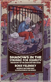 Shadows In the Struggle for Equality (The History of the Anarchist Red Cross) by Boris Yelensky, Matthew Hart, N.O. Bonzo, 9798887440873