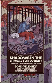Shadows In the Struggle for Equality (The History of the Anarchist Red Cross) by Boris Yelensky, Matthew Hart, N.O. Bonzo, 9798887440873