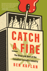 Catch a Fire (The Blaze and Bust of the Canadian Cannabis Industry) by Ben Kaplan, 9781459754652