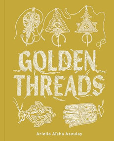 Golden Threads - 9781961814219 by Ariella Aïsha Azoulay, Haitham Haddad, Hagar Ophir, 9781961814219