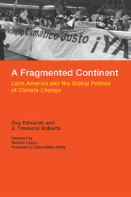 A Fragmented Continent (Latin America and the Global Politics of Climate Change) by Guy Edwards, J. Timmons Roberts, Ricardo Lagos, 9780262528115