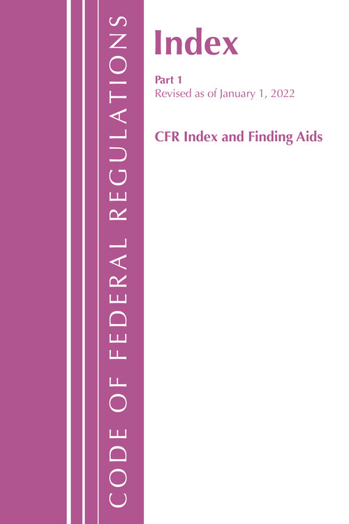 Code of Federal Regulations, Index and Finding Aids, Revised as of January 1, 2022 (Part 1) by Office Of The Federal Register (U.S.), 9781636711089