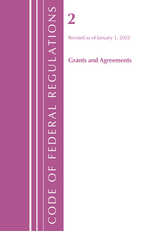 Code of Federal Regulations, Title 02 Grants and Agreements, Revised as of January 1, 2022 by Office Of The Federal Register (U.S.), 9781636711119
