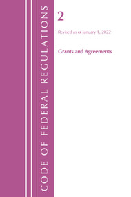 Code of Federal Regulations, Title 02 Grants and Agreements, Revised as of January 1, 2022 by Office Of The Federal Register (U.S.), 9781636711119