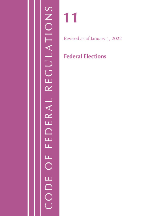 Code of Federal Regulations, Title 11 Federal Elections, Revised as of January 1, 2022 by Office Of The Federal Register (U.S.), 9781636711478
