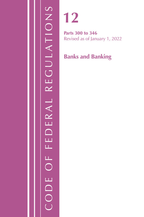 Code of Federal Regulations, Title 12 Banks and Banking 300-346, Revised as of January 1, 2022 by Office Of The Federal Register (U.S.), 9781636711539