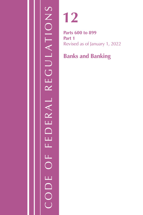 Code of Federal Regulations, Title 12 Banks and Banking 600-899, Revised as of January 1, 2022 (Part 1) by Office Of The Federal Register (U.S.), 9781636711560