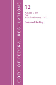Code of Federal Regulations, Title 12 Banks and Banking 600-899, Revised as of January 1, 2022 (Part 1) by Office Of The Federal Register (U.S.), 9781636711560