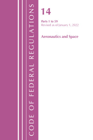 Code of Federal Regulations, Title 14 Aeronautics and Space 1-59, Revised as of January 1, 2022 by Office Of The Federal Register (U.S.), 9781636711621