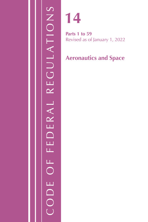 Code of Federal Regulations, Title 14 Aeronautics and Space 1-59, Revised as of January 1, 2022 by Office Of The Federal Register (U.S.), 9781636711621