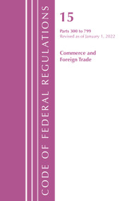 Code of Federal Regulations, Title 15 Commerce and Foreign Trade 300-799, Revised as of January 1, 2022 by Office Of The Federal Register (U.S.), 9781636711683