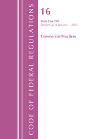 Code of Federal Regulations, Title 16 Commercial Practices 0-999, Revised as of January 1, 2022 by Office Of The Federal Register (U.S.), 9781636711706